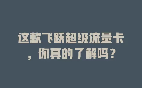 这款飞跃超级流量卡，你真的了解吗？