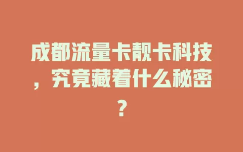 成都流量卡靓卡科技，究竟藏着什么秘密？