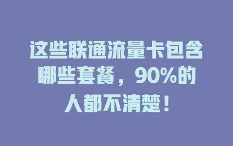 这些联通流量卡包含哪些套餐，90%的人都不清楚！
