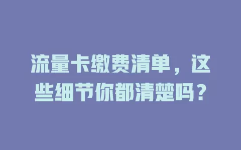 流量卡缴费清单，这些细节你都清楚吗？