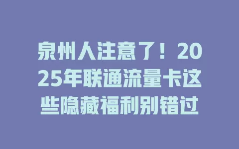 泉州人注意了！2025年联通流量卡这些隐藏福利别错过