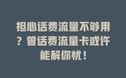 担心话费流量不够用？曾话费流量卡或许能解你忧！
