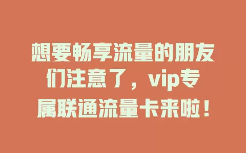 想要畅享流量的朋友们注意了，vip专属联通流量卡来啦！