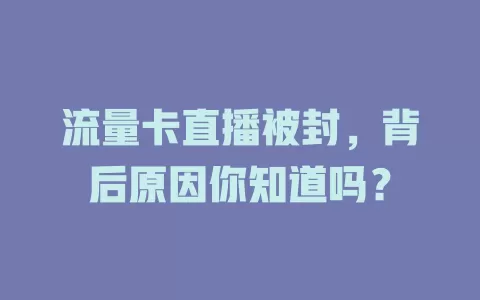 流量卡直播被封，背后原因你知道吗？
