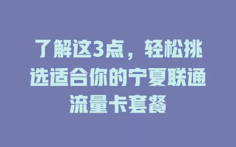 了解这3点，轻松挑选适合你的宁夏联通流量卡套餐