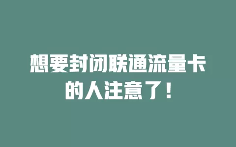 想要封闭联通流量卡的人注意了！