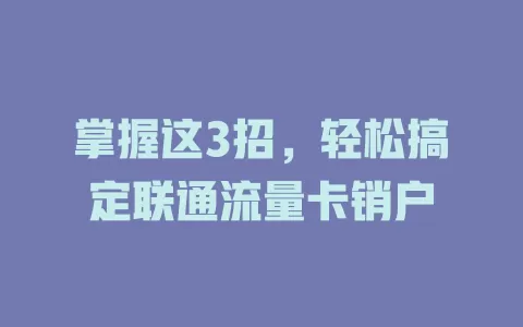 掌握这3招，轻松搞定联通流量卡销户