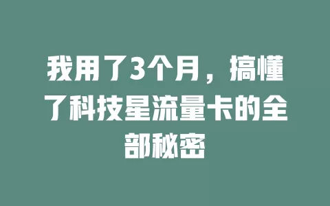 我用了3个月，搞懂了科技星流量卡的全部秘密
