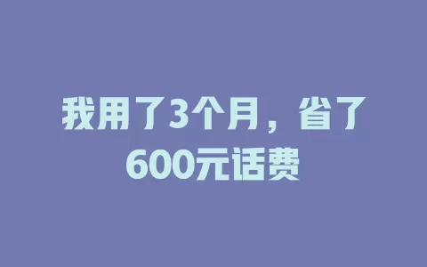 我用了3个月，省了600元话费