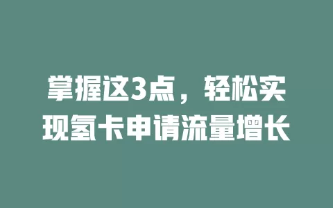 掌握这3点，轻松实现氢卡申请流量增长