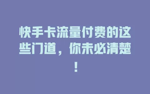 快手卡流量付费的这些门道，你未必清楚！