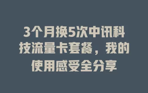 3个月换5次中讯科技流量卡套餐，我的使用感受全分享