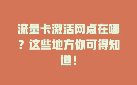 流量卡激活网点在哪？这些地方你可得知道！