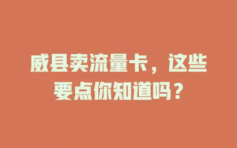 威县卖流量卡，这些要点你知道吗？