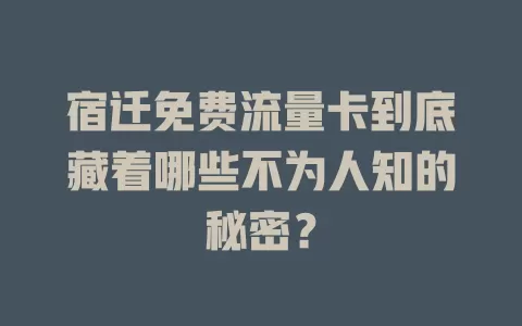 宿迁免费流量卡到底藏着哪些不为人知的秘密？