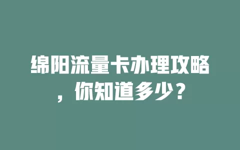 绵阳流量卡办理攻略，你知道多少？