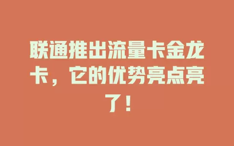 联通推出流量卡金龙卡，它的优势亮点亮了！