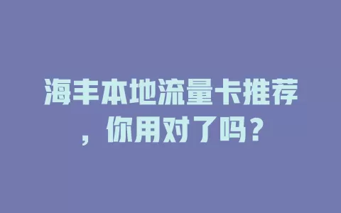 海丰本地流量卡推荐，你用对了吗？