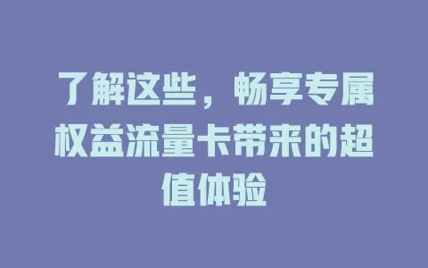了解这些，畅享专属权益流量卡带来的超值体验