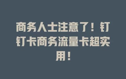 商务人士注意了！钉钉卡商务流量卡超实用！