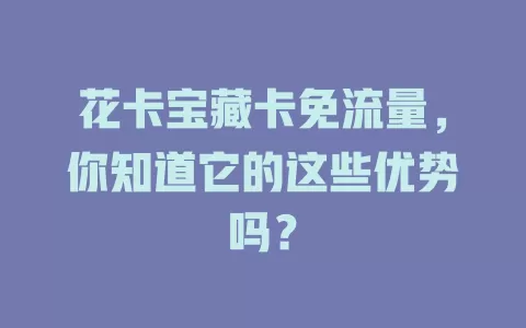 花卡宝藏卡免流量，你知道它的这些优势吗？