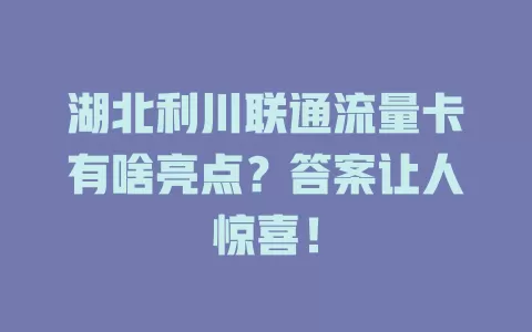 湖北利川联通流量卡有啥亮点？答案让人惊喜！