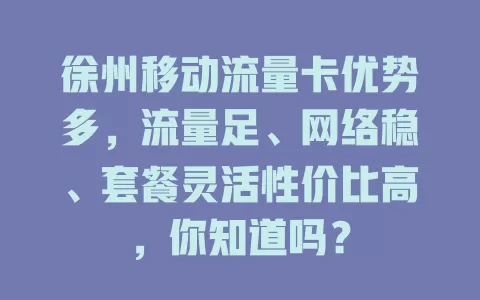 徐州移动流量卡优势多，流量足、网络稳、套餐灵活性价比高，你知道吗？
