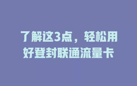 了解这3点，轻松用好登封联通流量卡