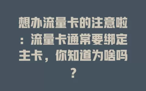 想办流量卡的注意啦：流量卡通常要绑定主卡，你知道为啥吗？