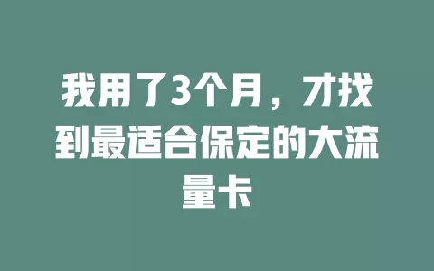 我用了3个月，才找到最适合保定的大流量卡