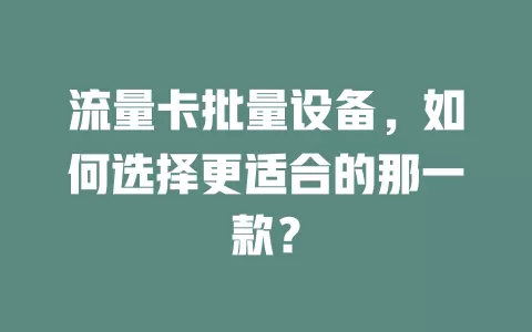 流量卡批量设备，如何选择更适合的那一款？