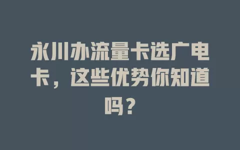 永川办流量卡选广电卡，这些优势你知道吗？