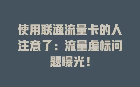 使用联通流量卡的人注意了：流量虚标问题曝光！