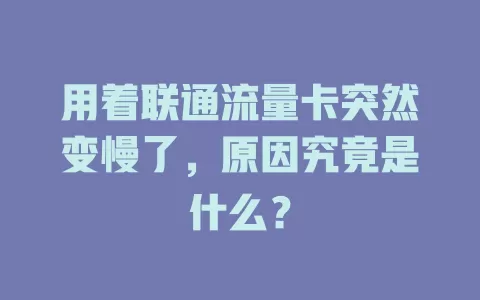 用着联通流量卡突然变慢了，原因究竟是什么？