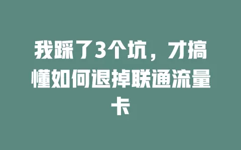 我踩了3个坑，才搞懂如何退掉联通流量卡