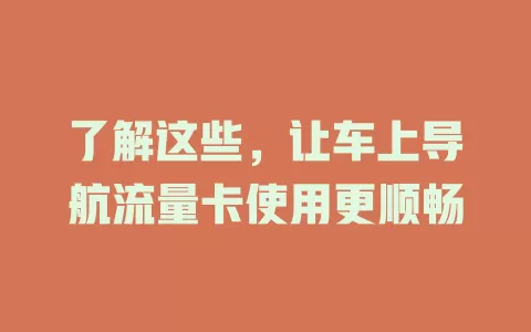 了解这些，让车上导航流量卡使用更顺畅