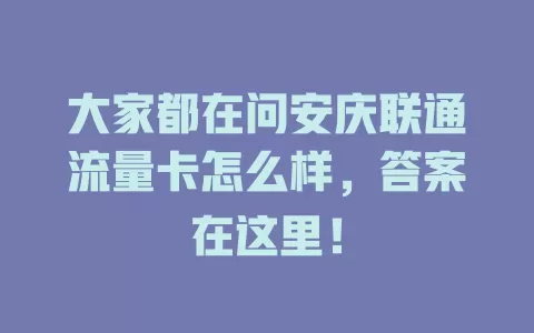 大家都在问安庆联通流量卡怎么样，答案在这里！