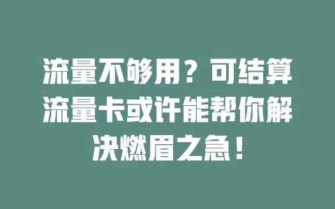 流量不够用？可结算流量卡或许能帮你解决燃眉之急！