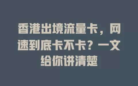 香港出境流量卡，网速到底卡不卡？一文给你讲清楚
