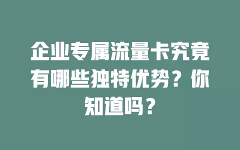 企业专属流量卡究竟有哪些独特优势？你知道吗？