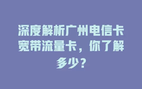 深度解析广州电信卡宽带流量卡，你了解多少？