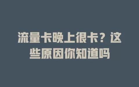 流量卡晚上很卡？这些原因你知道吗