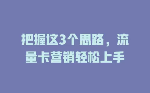 把握这3个思路，流量卡营销轻松上手