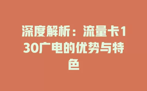 深度解析：流量卡130广电的优势与特色