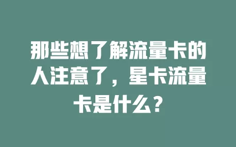 那些想了解流量卡的人注意了，星卡流量卡是什么？