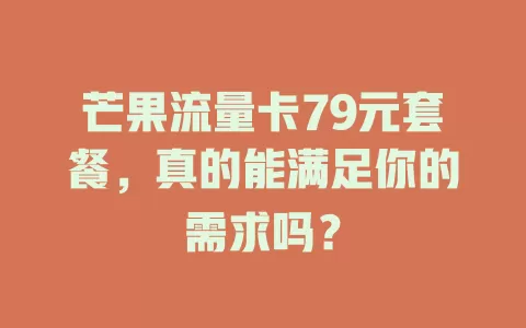 芒果流量卡79元套餐，真的能满足你的需求吗？