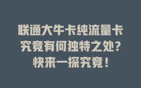 联通大牛卡纯流量卡究竟有何独特之处？快来一探究竟！