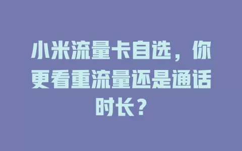 小米流量卡自选，你更看重流量还是通话时长？