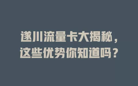 遂川流量卡大揭秘，这些优势你知道吗？