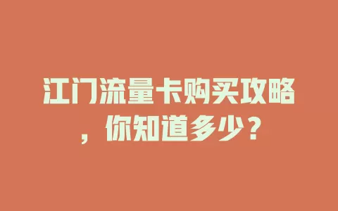 江门流量卡购买攻略，你知道多少？